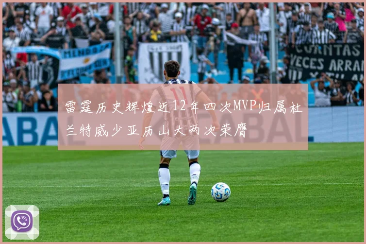 雷霆历史辉煌近12年四次MVP归属杜兰特威少亚历山大两次荣膺