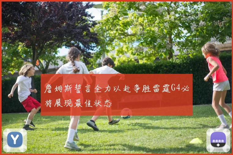 詹姆斯誓言全力以赴争胜雷霆G4必将展现最佳状态