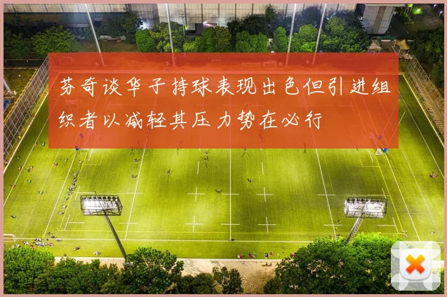 芬奇谈华子持球表现出色但引进组织者以减轻其压力势在必行