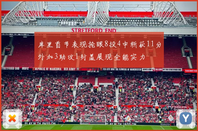 库里首节表现抢眼8投4中斩获11分外加3助攻1封盖展现全能实力