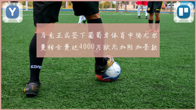 马竞正式签下葡萄牙体育中场尤尔曼转会费达4000万欧元加附加条款