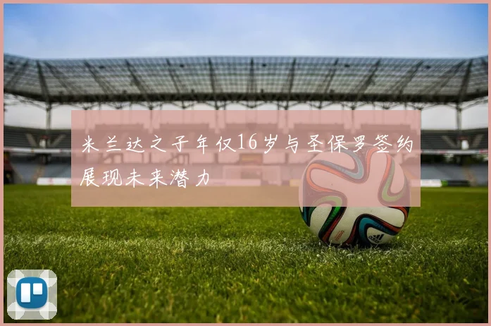 米兰达之子年仅16岁与圣保罗签约展现未来潜力