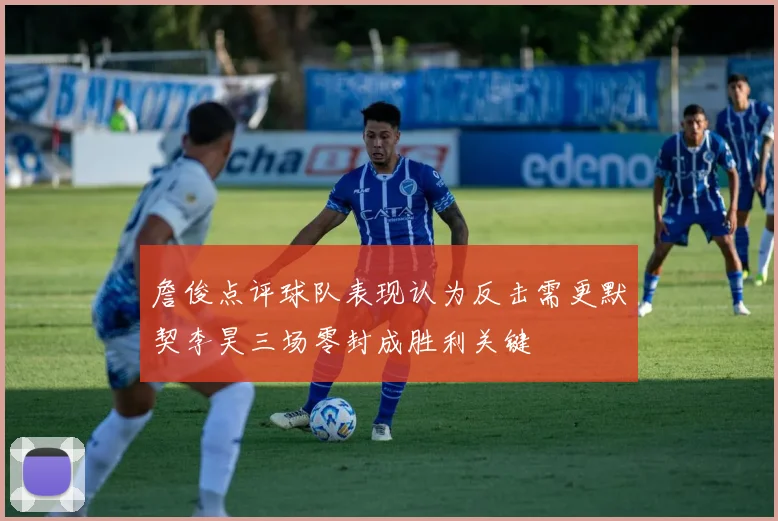 詹俊点评球队表现认为反击需更默契李昊三场零封成胜利关键