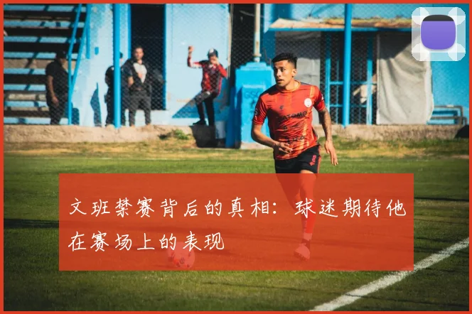 文班禁赛背后的真相：球迷期待他在赛场上的表现