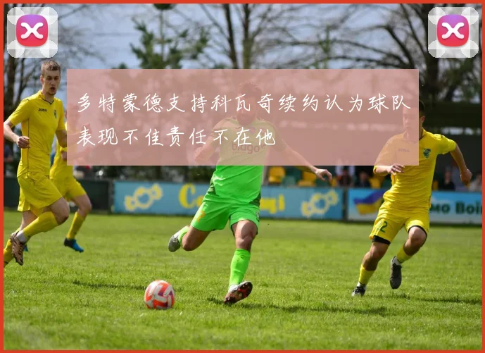 多特蒙德支持科瓦奇续约认为球队表现不佳责任不在他