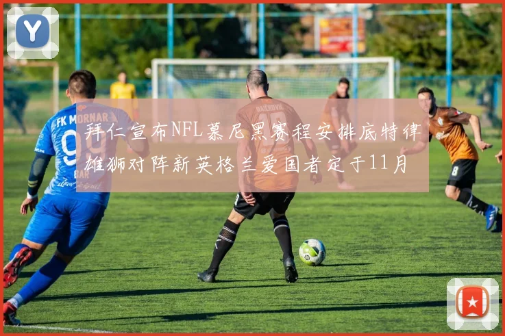 拜仁宣布NFL慕尼黑赛程安排底特律雄狮对阵新英格兰爱国者定于11月15日举行