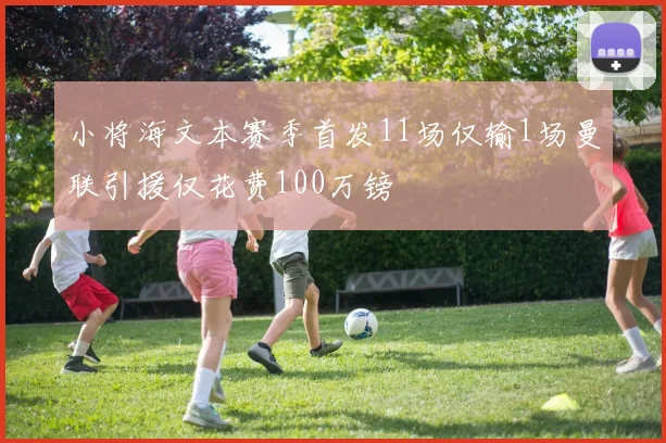 小将海文本赛季首发11场仅输1场曼联引援仅花费100万镑
