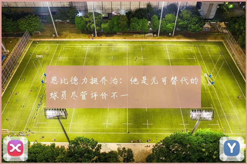 恩比德力挺乔治：他是无可替代的球员尽管评价不一